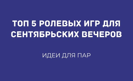 ТОП 5 РОЛЕВЫХ ИГР ДЛЯ СЕНТЯБРЬСКИХ ВЕЧЕРОВ: ИДЕИ ДЛЯ ПАР